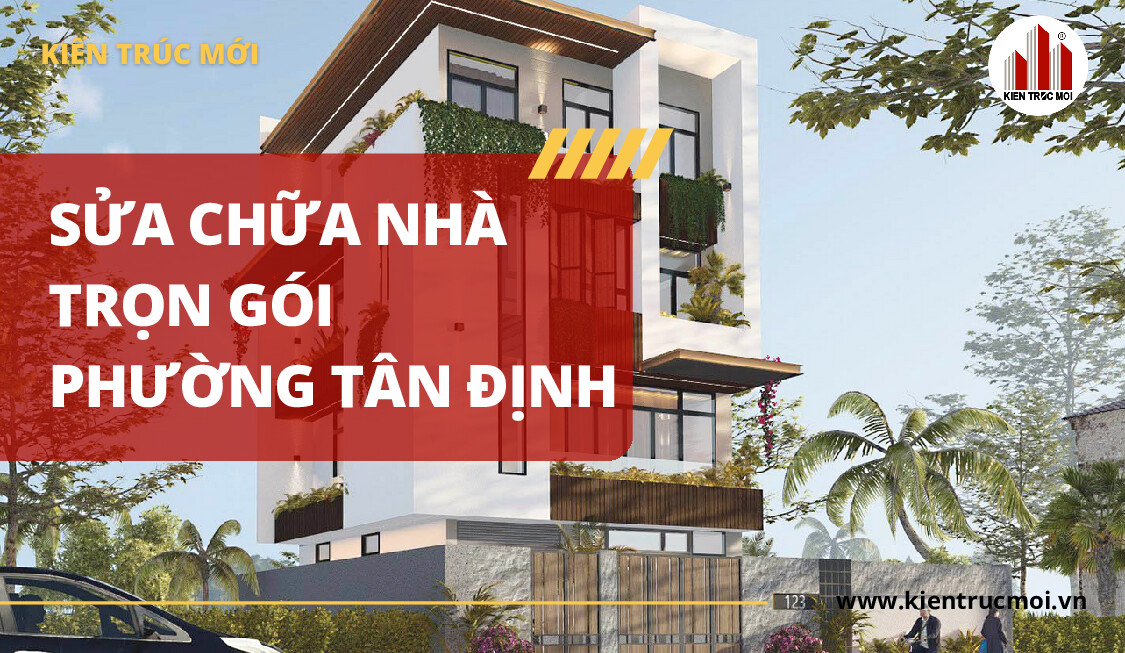 Sửa chữa nhà trọn gói phường Tân Định - Nâng cấp nhà phố, biệt thự chuyên nghiệp